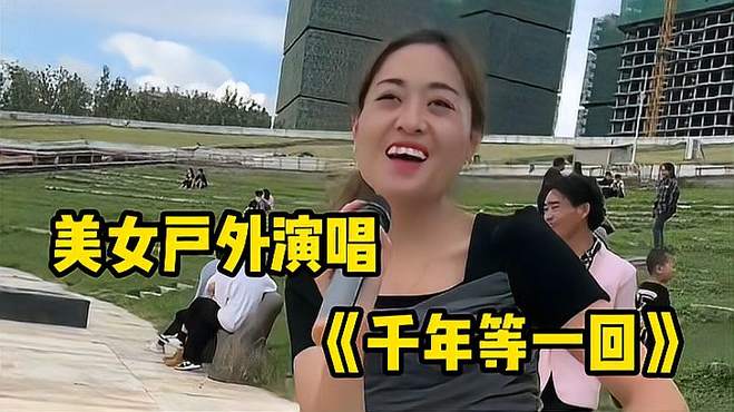 美女户外演唱《千年等一回》经典好听，前奏响起，满满的回忆！