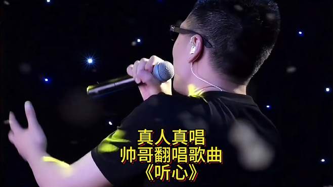 真人真唱，帅哥翻唱歌曲：《听心》