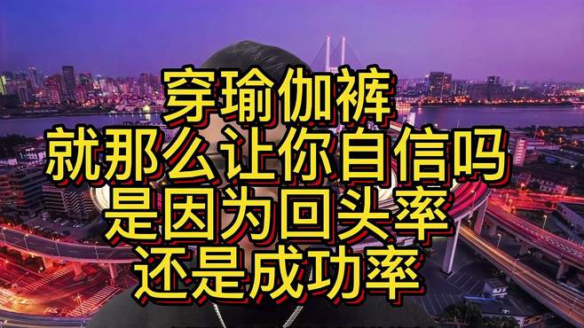 穿瑜伽裤就那么让你自信吗？是因为回头率，还是成功率？