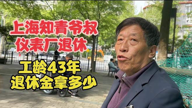 上海知青爷叔，上海仪表厂退休工龄43年，看看退休金拿多少？